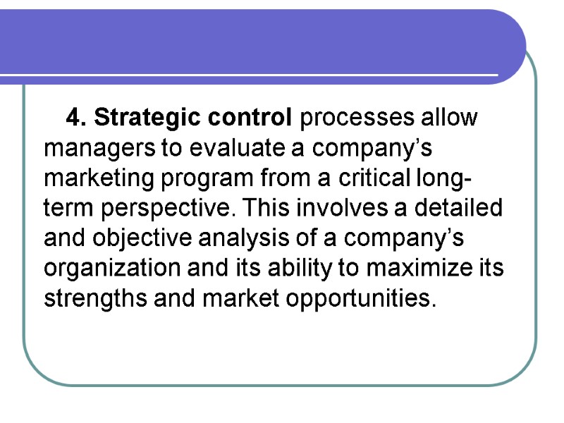 4. Strategic control processes allow managers to evaluate a company’s marketing program from a